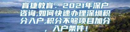 育捷教育：2021年深户咨询,如何快速办理深圳积分入户,积分不够项目加分，入户条件！