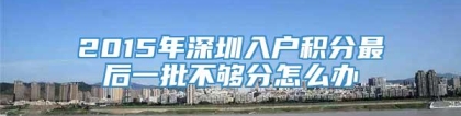 2015年深圳入户积分最后一批不够分怎么办