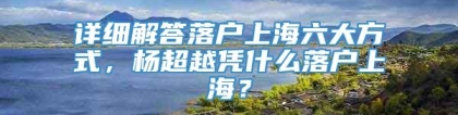 详细解答落户上海六大方式，杨超越凭什么落户上海？