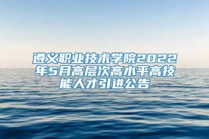 遵义职业技术学院2022年5月高层次高水平高技能人才引进公告