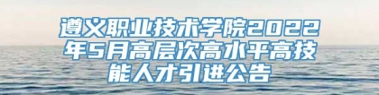 遵义职业技术学院2022年5月高层次高水平高技能人才引进公告