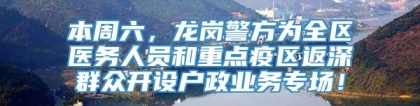 本周六，龙岗警方为全区医务人员和重点疫区返深群众开设户政业务专场！