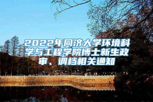 2022年同济大学环境科学与工程学院博士新生政审、调档相关通知