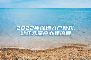 2022年深圳入户新规,随迁入深户办理流程