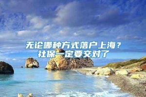 无论哪种方式落户上海？社保一定要交对了