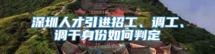 深圳人才引进招工、调工、调干身份如何判定