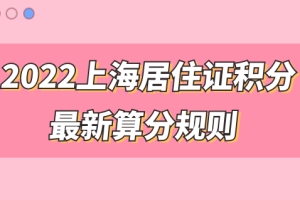 2022上海市居住证积分管理信息系统，最新积分算分规则来了，快来测分