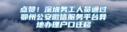 点赞！深圳务工人员通过鄂州公安微信服务平台异地办理户口迁移