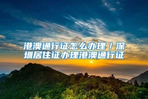 港澳通行证怎么办理／深圳居住证办理港澳通行证