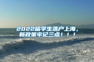 2022留学生落户上海，新政策牢记三点！！！