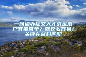 一网通办提交人才引进落户有多简单？就这么容易！关键在材料匹配