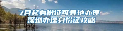 7月起身份证可异地办理 深圳办理身份证攻略