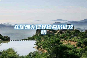 在深圳办理异地身份证攻略