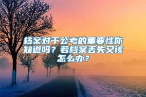 档案对于公考的重要性你知道吗？若档案丢失又该怎么办？