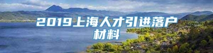 2019上海人才引进落户材料