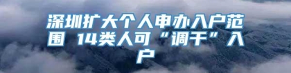 深圳扩大个人申办入户范围 14类人可“调干”入户