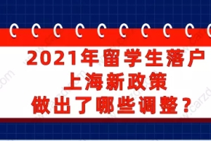 2021年留学生落户上海新政策做出了哪些调整？一起来看看吧!