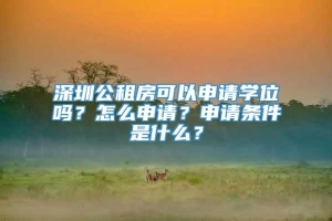 深圳公租房可以申请学位吗？怎么申请？申请条件是什么？