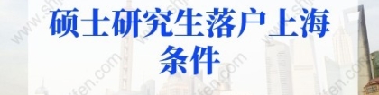 2022年硕士研究生落户上海条件，3种方法直接落户上海