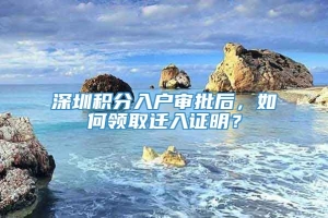 深圳积分入户审批后，如何领取迁入证明？