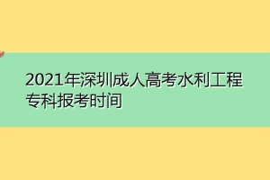 2021年深圳成人高考水利工程专科报考时间