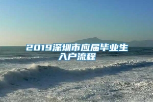 2019深圳市应届毕业生入户流程