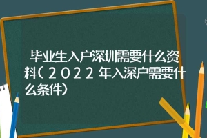 毕业生入户深圳需要什么资料(2022年入深户需要什么条件)