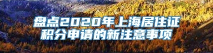 盘点2020年上海居住证积分申请的新注意事项