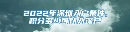2022年深圳入户条件,积分多少可以入深户