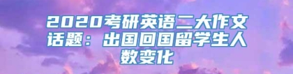 2020考研英语二大作文话题：出国回国留学生人数变化
