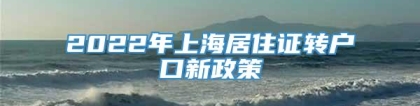 2022年上海居住证转户口新政策