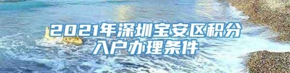 2021年深圳宝安区积分入户办理条件