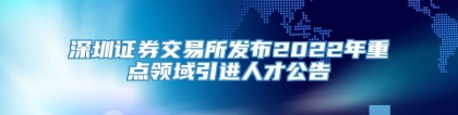 深圳证券交易所发布2022年重点领域引进人才公告