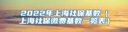 2022年上海社保基数（上海社保缴费基数一览表）