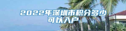 2022年深圳市积分多少可以入户