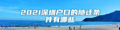 2021深圳户口的随迁条件有哪些