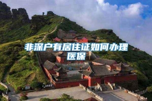 非深户有居住证如何办理医保