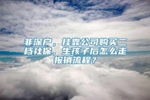 非深户，挂靠公司购买二档社保，生孩子后怎么走报销流程？