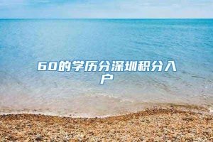 60的学历分深圳积分入户