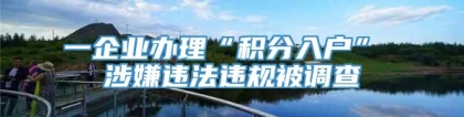 一企业办理“积分入户” 涉嫌违法违规被调查