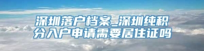 深圳落户档案_深圳纯积分入户申请需要居住证吗