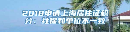 2018申请上海居住证积分：社保和单位不一致