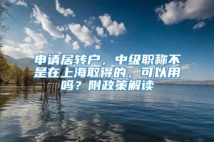 申请居转户，中级职称不是在上海取得的，可以用吗？附政策解读