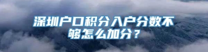 深圳户口积分入户分数不够怎么加分？