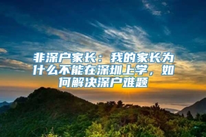 非深户家长：我的家长为什么不能在深圳上学，如何解决深户难题