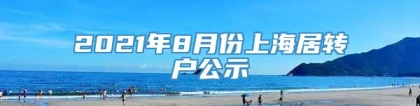 2021年8月份上海居转户公示