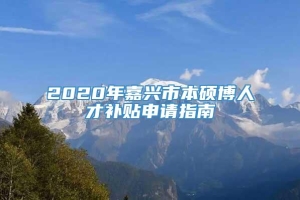 2020年嘉兴市本硕博人才补贴申请指南