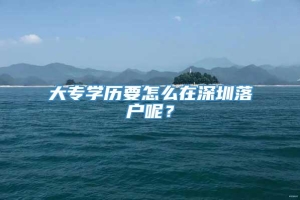 大专学历要怎么在深圳落户呢？