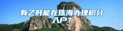 有乙肝能在珠海办理积分入户？