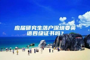 应届研究生落户深圳要英语四级证书吗？